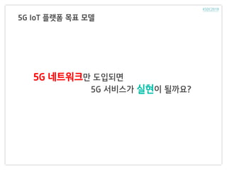 5G IoT 플랫폼 목표 모델
5G 네트워크만 도입되면
5G 서비스가 실현이 될까요?
 