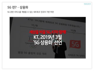 5G 란? – 상용화
5G 관련 서비스를 개발할 수 있는 네트워크 인프라 기반 마련
 