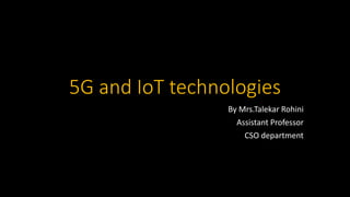 5G and IoT technologies
By Mrs.Talekar Rohini
Assistant Professor
CSO department
 
