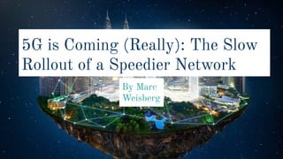 5G is Coming (Really): The Slow
Rollout of a Speedier Network
By Marc
Weisberg
 