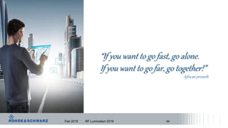 “If you want to go fast, go alone.
If you want to go far, go together!”
African proverb
RF Lumination 2019Feb 2019 44
 