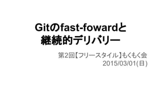 Gitのfast-fowardと
継続的デリバリー
第2回【フリースタイル】もくもく会
2015/03/01(日)
 