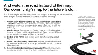 99
And watch the road instead of the map.
Our community’s map to the future is old...
1. “Information doesn’t want to be f...