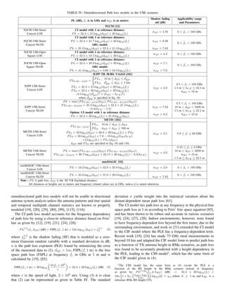 TABLE IV: Omnidirectional Path loss models in the UMi scenario
PL [dB], fc is in GHz and d3D is in meters
Shadow fading
std [dB]
Applicability range
and Parameters
5GCM [12]
5GCM UMi-Street
Canyon LOS
CI model with 1 m reference distance:
PL = 32.4 + 21 log10(d3D) + 20 log10(fc)
σSF = 3.76 6  fc  100 GHz
5GCM UMi-Street
Canyon NLOS
CI model with 1 m reference distance:
PL = 32.4 + 31.7 log10(d3D) + 20 log10(fc)
ABG model:
PL = 35.3 log10(d3D) + 22.4 + 21.3 log10(fc)
σSF = 8.09
σSF = 7.82
6  fc  100 GHz
5GCM UMi-Open
Square LOS
CI model with 1 m reference distance:
PL = 32.4 + 18.5 log10(d3D) + 20 log10(fc)
σSF = 4.2 6  fc  100 GHz
5GCM UMi-Open
Square NLOS
CI model with 1 m reference distance:
PL = 32.4 + 28.9 log10(d3D) + 20 log10(fc)
ABG model:
PL = 41.4 log10(d3D) + 3.66 + 24.3 log10(fc)
σSF = 7.1
σSF = 7.0
6  fc  100 GHz
3GPP TR 38.901 V14.0.0 [101]
3GPP UMi-Street
Canyon LOS
PLUMi−LOS =
(
PL1, 10 m ≤ d2D ≤ d0
BP
PL2, d0
BP ≤ d2D ≤ 5 km
PL1 = 32.4 + 21 log10(d3D) + 20 log10(fc)
PL2 = 32.4 + 40 log10(d3D) + 20 log10(fc)
−9.5 log10((d0
BP )2 + (hBS − hUE)2)
where d0
BP is specified in Eq. (8)
σSF = 4.0
0.5  fc  100 GHz
1.5 m ≤ hUE ≤ 22.5 m
hBS = 10 m
3GPP UMi-Street
Canyon NLOS
PL = max (PLUMi−LOS(d3D), PLUMi−NLOS(d3D))
PLUMi−NLOS = 35.3 log10(d3D) + 22.4 + 21.3 log10(fc)
−0.3(hUE − 1.5)
Option: CI model with 1 m reference distance
PL = 32.4 + 20 log10(fc) + 31.9 log10(d3D)
σSF = 7.82
σSF = 8.2
0.5  fc  100 GHz
10 m  d2D  5000 m
1.5 m ≤ hUE ≤ 22.5 m
hBS = 10 m
METIS [102]
METIS UMi-Street
Canyon LOS
PLUMi−LOS
(
PL1, 10 m  d3D ≤ dBP
PL2, dBP  d3D ≤ 500 m
PL1 = 22 log10(d3D) + 28.0 + 20 log10(fc) + PL0
PL2 = 40 log10(d3D) + 7.8 − 18 log10(hBShUE)
+2 log10(fc) + PL1(dBP )
dBP and PL0 are specified in Eq. (9) and (10)
σSF = 3.1 0.8 ≤ fc ≤ 60 GHz
METIS UMi-Street
Canyon NLOS
PL = max (PLUMi−LOS(d3D), PLUMi−NLOS(d3D))
PLUMi−NLOS = 36.7 log10(d3D) + 23.15 + 26 log10(fc) − 0.3(hUE)
σSF = 4.0
0.45 ≤ fc ≤ 6 GHz
10 m  d2D  2000 m
hBS = 10 m
1.5 m ≤ hUE ≤ 22.5 m
mmMAGIC [92]
mmMAGIC UMi-Street
Canyon LOS
PL = 19.2 log10(d3D) + 32.9 + 20.8 log10(fc) σSF = 2.0 6  fc  100 GHz
mmMAGIC UMi-Street
Canyon NLOS
PL = 45.0 log10(d3D) + 31.0 + 20.0 log10(fc)
σSF = 7.82
6  fc  100 GHz
Note : PL is path loss. d3D is the 3D T-R Euclidean distance.
All distances or heights are in meters and frequency related values are in GHz, unless it is stated otherwise.
omnidirectional path loss models will not be usable in directional
antenna system analysis unless the antenna patterns and true spatial
and temporal multipath channel statistics are known or properly
modeled [19], [20], [29], [80], [99], [115], [116].
The CI path loss model accounts for the frequency dependency
of path loss by using a close-in reference distance based on Friis’
law as given by [12], [19], [21], [24], [28]:
PLCI
(fc, d3D) [dB] = FSPL(fc, 1 m) + 10n log10 (d3D) + χCI
σ (2)
where χCI
σ is the shadow fading (SF) that is modeled as a zero-
mean Gaussian random variable with a standard deviation in dB,
n is the path loss exponent (PLE) found by minimizing the error
of the measured data to (2), d3D  1m, FSPL(f, 1 m) is the free
space path loss (FSPL) at frequency fc in GHz at 1 m and is
calculated by [19], [85]:
FSPL(fc, 1 m) = 20 log10

4πfc × 109
c

= 32.4 + 20 log10(fc) [dB] (3)
where c is the speed of light, 3 × 108
m/s. Using (3) it is clear
that (2) can be represented as given in Table IV. The standard
deviation σ yields insight into the statistical variation about the
distant-dependent mean path loss [61].
The CI model ties path loss at any frequency to the physical free
space path loss at 1 m according to Friis’ free space equation [85],
and has been shown to be robust and accurate in various scenarios
[19], [24], [27], [28]. Indoor environments, however, were found
to have frequency-dependent loss beyond the first meter, due to the
surrounding environment, and work in [21] extended the CI model
to the CIF model where the PLE has a frequency-dependent term.
Recent work [19], [24] has made 73 GHz rural measurements to
beyond 10 km and adapted the CIF model form to predict path loss
as a function of TX antenna height in RMa scenarios, as path loss
was found to be accurately predicted with a height dependency in
the PLE, leading to the CIH model1
, which has the same form of
the CIF model given in (4):
1The CIH model has the same form as (4) except the PLE is a
function of the BS height in the RMa scenario instead of frequency,
as given by: PLCIH (fc, d, hBS) [dB] = 32.4 + 20 log10(fc) +
10n

1 + btx

hBS −hB0
hB0

log10(d) + χσ, where d ≥ 1 m, and hB0 is a
reference RMa BS height [19].
 