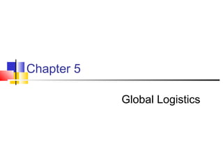 Chapter 5
Global Logistics
 