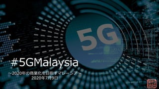 ～2020年の商業化を目指すマレーシア～
2020年7月9日
#5GMalaysia
 