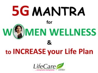 for
W MEN WELLNESS
&
to INCREASE your Life Plan
5GMANTRA
…..Caring hearts, healing hands
 
