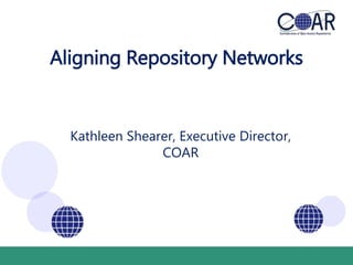 Aligning Repository Networks 
Kathleen Shearer, Executive Director, 
COAR 
 