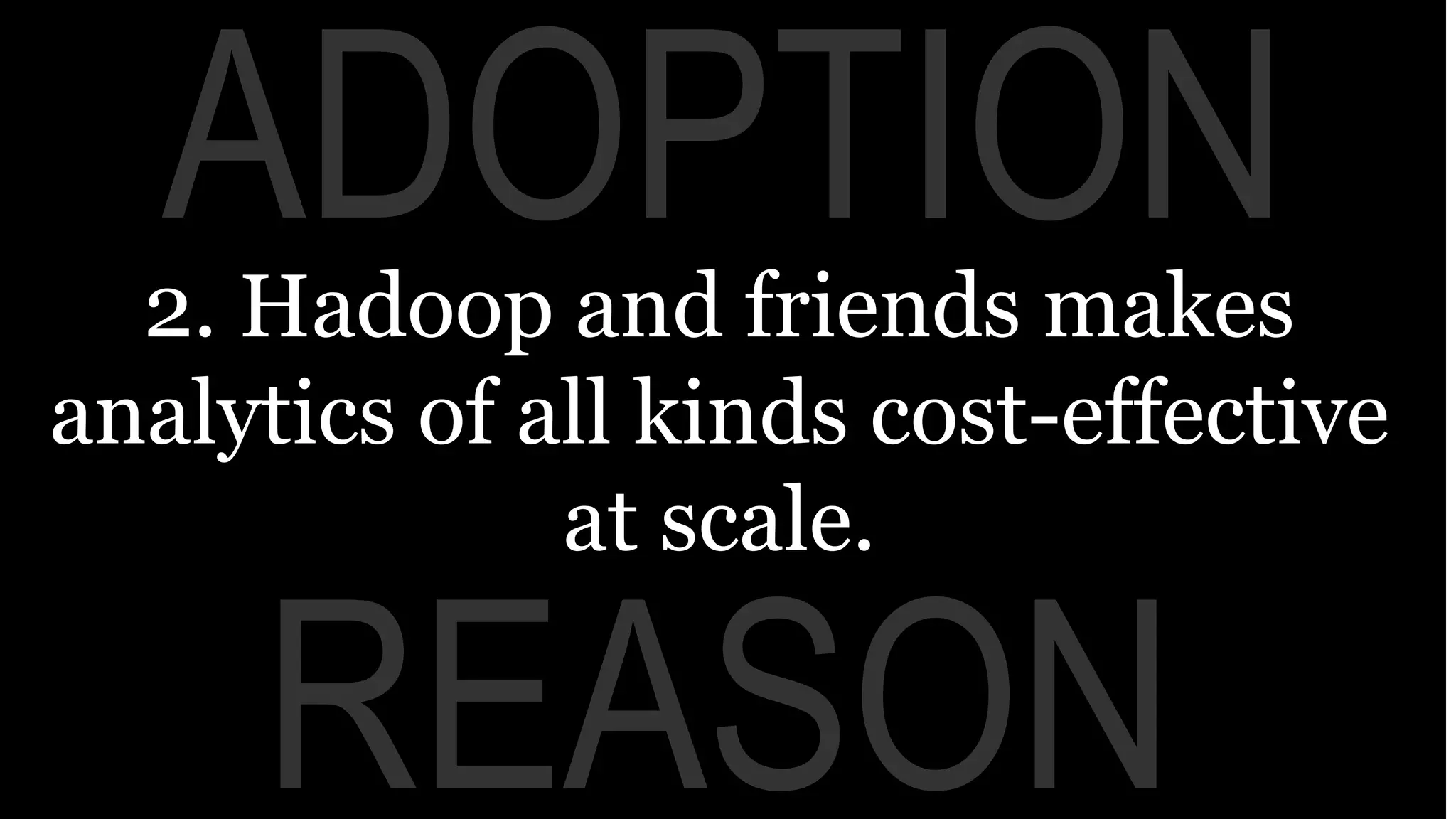 REASON
ADOPTION2. Hadoop and friends makes
analytics of all kinds cost-effective
at scale.
 