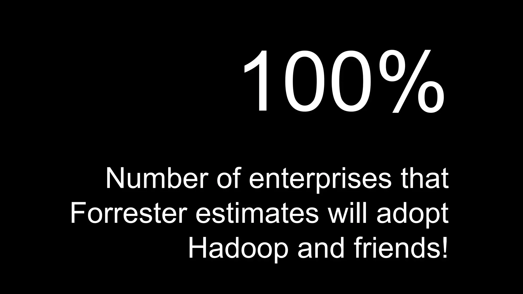 100%
Number of enterprises that
Forrester estimates will adopt
Hadoop and friends!
 