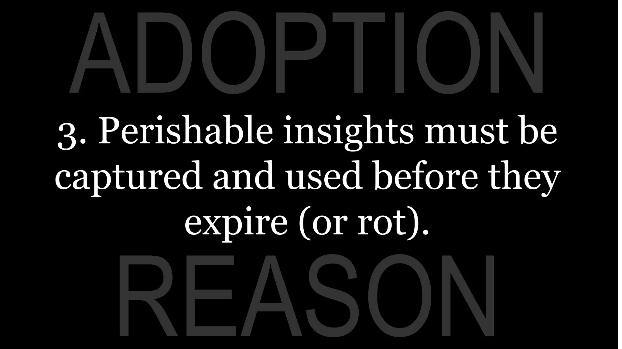 REASON
ADOPTION3. Perishable insights must be
captured and used before they
expire (or rot).
 