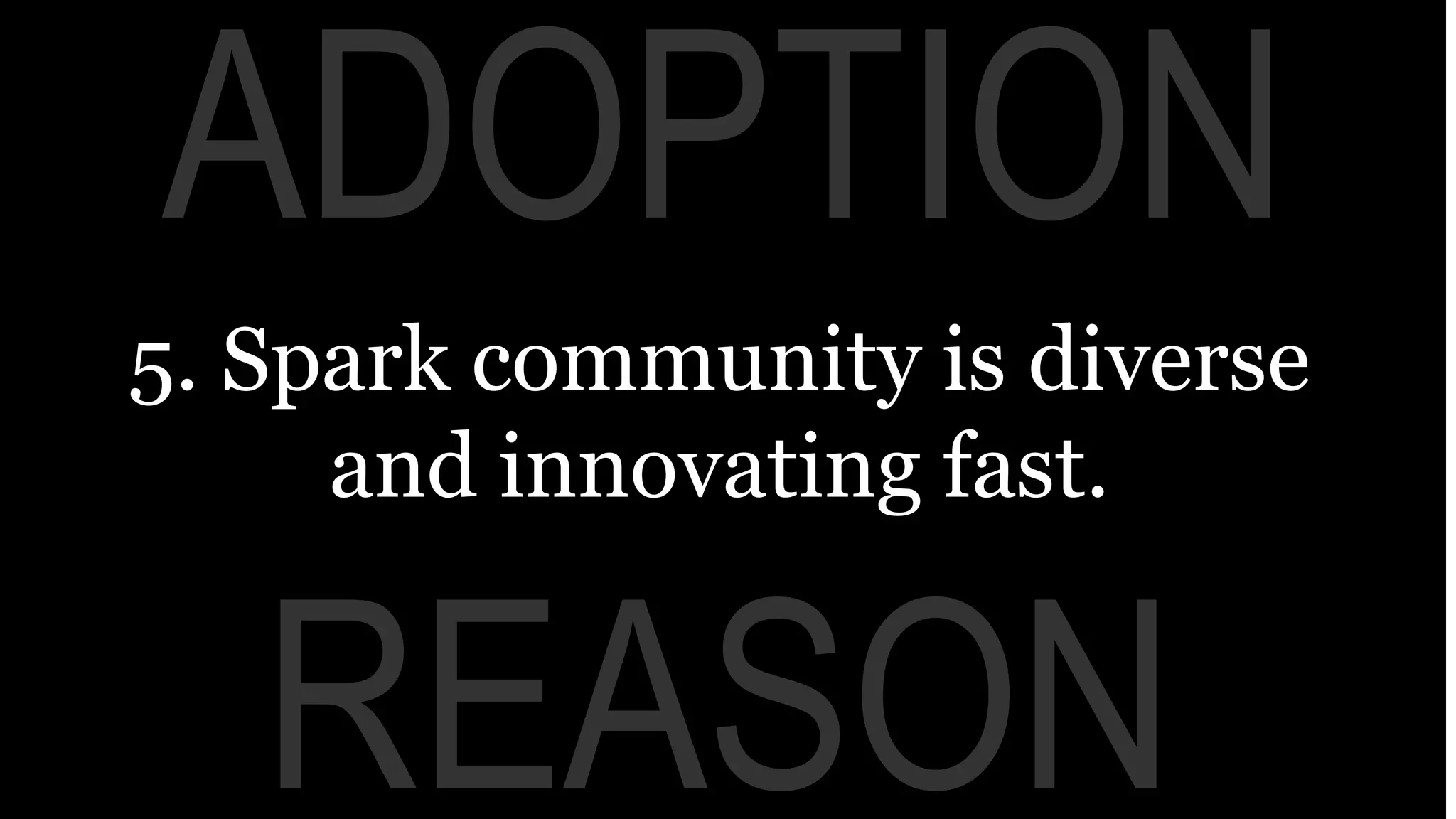 REASON
ADOPTION
5. Spark community is diverse
and innovating fast.
 