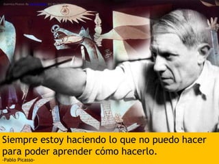 Siempre estoy haciendo lo que no puedo hacer
para poder aprender cómo hacerlo.
-Pablo Picasso-
Guernica Picasso. By AK Rockefeller (CC BY-SA 2.0)
 