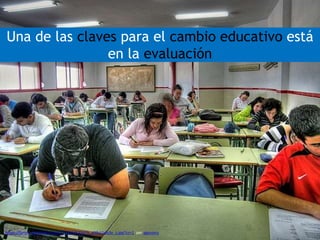 Una de las claves para el cambio educativo está
en la evaluación
https://farm1.staticflickr.com/214/502535675_af4b11db3e_z.jpg?zz=1 per agvnono
 