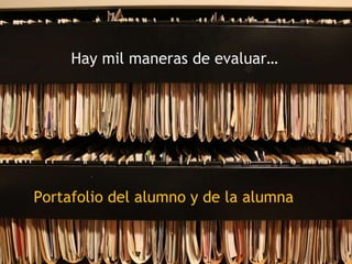 Portafolio del alumno y de la alumna
Hay mil maneras de evaluar…
 