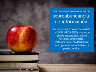 Nos movemos en escenarios de
sobreabundancia
de información.
Lo importante no es recordarla
(¡MISIÓN IMPOSIBLE!) sino saber
dónde encontrarla, cómo
filtrarla, sintetizarla,
relacionarla y, en definitiva,
cómo generar conocimiento a
partir de ella.
Imagen de Pixabay. CC0 Public Domain
 