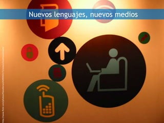 Nuevos lenguajes, nuevos medios
http://www.flickr.com/photos/lilianeferrari/4295925171/sizes/z/in/photostream/
 