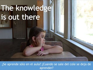 ¿Se aprende sólo en el aula? ¿Cuando se sale del cole se deja de
aprender?
 