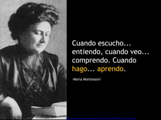 Cuando escucho...
entiendo, cuando veo...
comprendo. Cuando
hago... aprendo.
-Maria Montessori-
Imagen Wikimedia: http://upload.wikimedia.org/wikipedia/commons/d/dd/NSRW_Maria_Montessori.jpg
 
