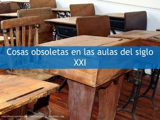 Cosas obsoletas en las aulas del siglo
XXI
https://farm4.staticflickr.com/3795/13301431274_2300cf54dd_c.jpg
 