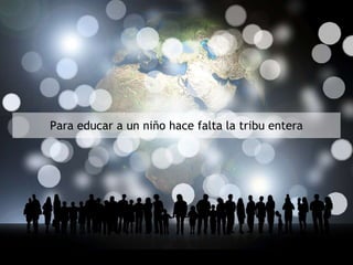 Para educar a un niño hace falta la tribu entera
 