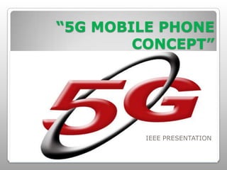 “5G MOBILE PHONE
        CONCEPT”




         IEEE PRESENTATION
 