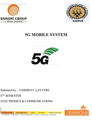 5G MOBILE SYSTEM
Submited by – VAISHNAV LAVATRE
8TH
SEMESTER
ELECTRONICS & COMMUNICATIONS
 