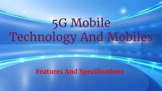 5G Mobile
Technology And Mobiles
Features And Specifications
 