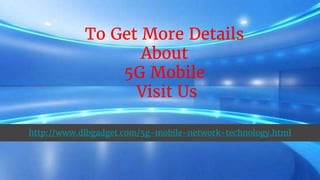 To Get More Details
About
5G Mobile
Visit Us
http://www.dlbgadget.com/5g-mobile-network-technology.html