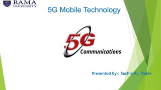 5G Mobile Technology
Presented By-: Sachin Kr. Yadav
 