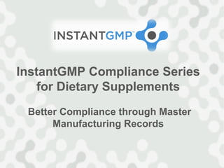InstantGMP Compliance Series
    for Dietary Supplements
 Better Compliance through Master
      Manufacturing Records
 