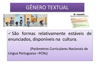 GÊNERO TEXTUAL
 São formas relativamente estáveis de
enunciados, disponíveis na cultura.
(Parâmetros Curriculares Nacionais de
Língua Portuguesa –PCNs)
 