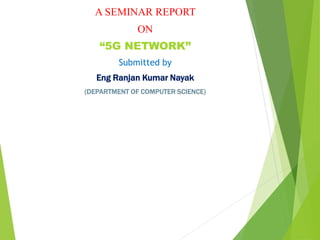 A SEMINAR REPORT
ON
“5G NETWORK”
Submitted by
Eng Ranjan Kumar Nayak
(DEPARTMENT OF COMPUTER SCIENCE)
 