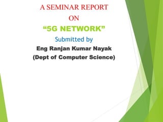 A SEMINAR REPORT
ON
“5G NETWORK”
Submitted by
Eng Ranjan Kumar Nayak
(Dept of Computer Science)
 