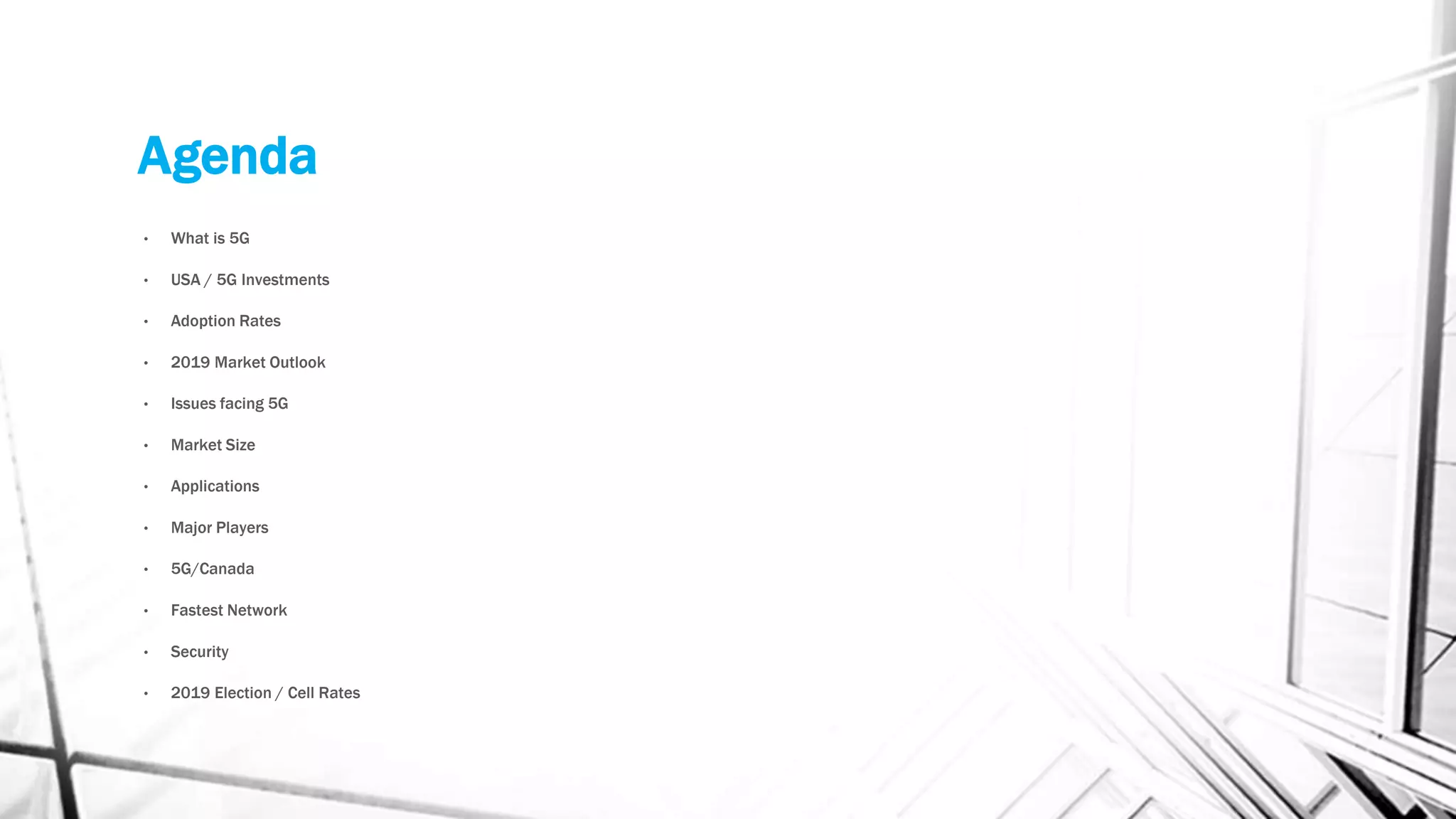 Agenda
• What is 5G
• USA / 5G Investments
• Adoption Rates
• 2019 Market Outlook
• Issues facing 5G
• Market Size
• Applications
• Major Players
• 5G/Canada
• Fastest Network
• Security
• 2019 Election / Cell Rates
 