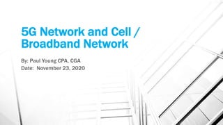 5G Network and Cell /
Broadband Network
By: Paul Young CPA, CGA
Date: November 23, 2020
 