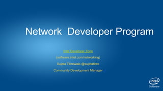 Intel Developer Zone
(software.intel.com/networking)
Sujata Tibrewala @sujatatibre
Community Development Manager
Network Developer Program
 