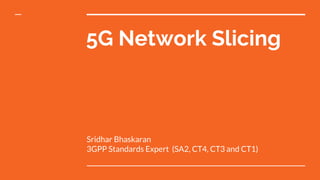 5G Network Slicing
Sridhar Bhaskaran
3GPP Standards Expert (SA2, CT4, CT3 and CT1)
 