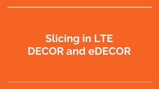 Slicing in LTE
DECOR and eDECOR
 