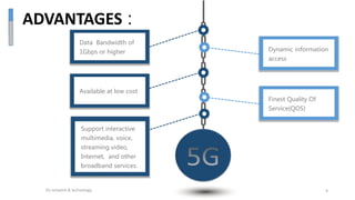 ADVANTAGES :
Data Bandwidth of
1Gbps or higher Dynamic information
access
Available at low cost
Support interactive
multimedia, voice,
streaming video,
Internet, and other
broadband services.
Finest Quality Of
Service(QOS)
5G network & technology 9
 