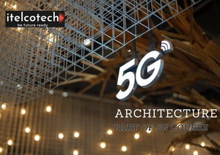 ARCHITECTURE
PART OF 5G COURSE
PART OF 5G COURSE
 