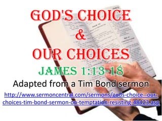 God's Choice &Our Choices James 1:13-18 Adapted from a Tim Bond sermon http://www.sermoncentral.com/sermons/gods-choice--our-choices-tim-bond-sermon-on-temptation-resisting-48423.asp 