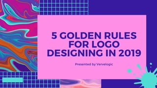 5 GOLDEN RULES
FOR LOGO
DESIGNING IN 2019
Presented by Vervelogic
 