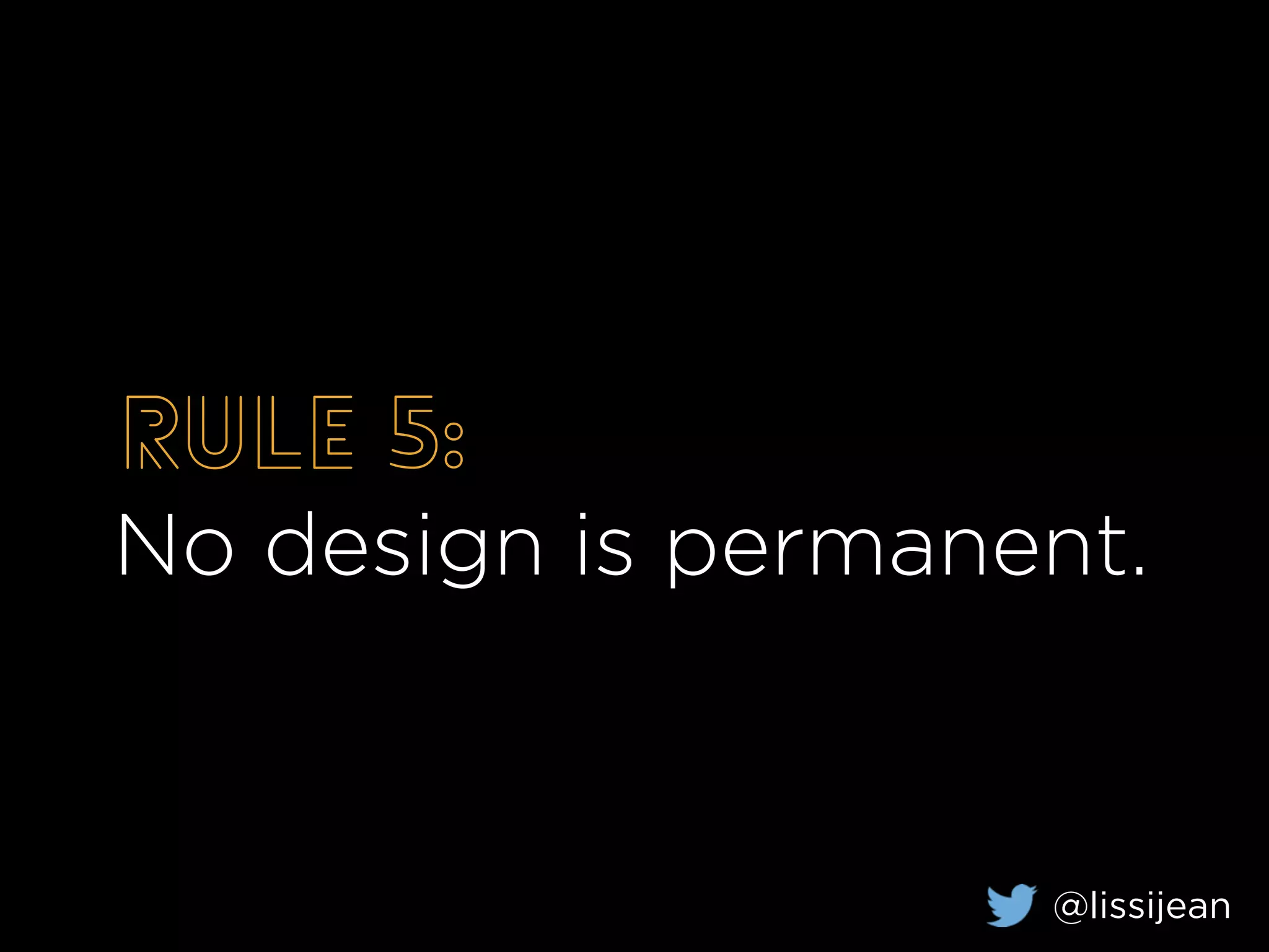 Rule 5:
No design is permanent.
@lissijean
 