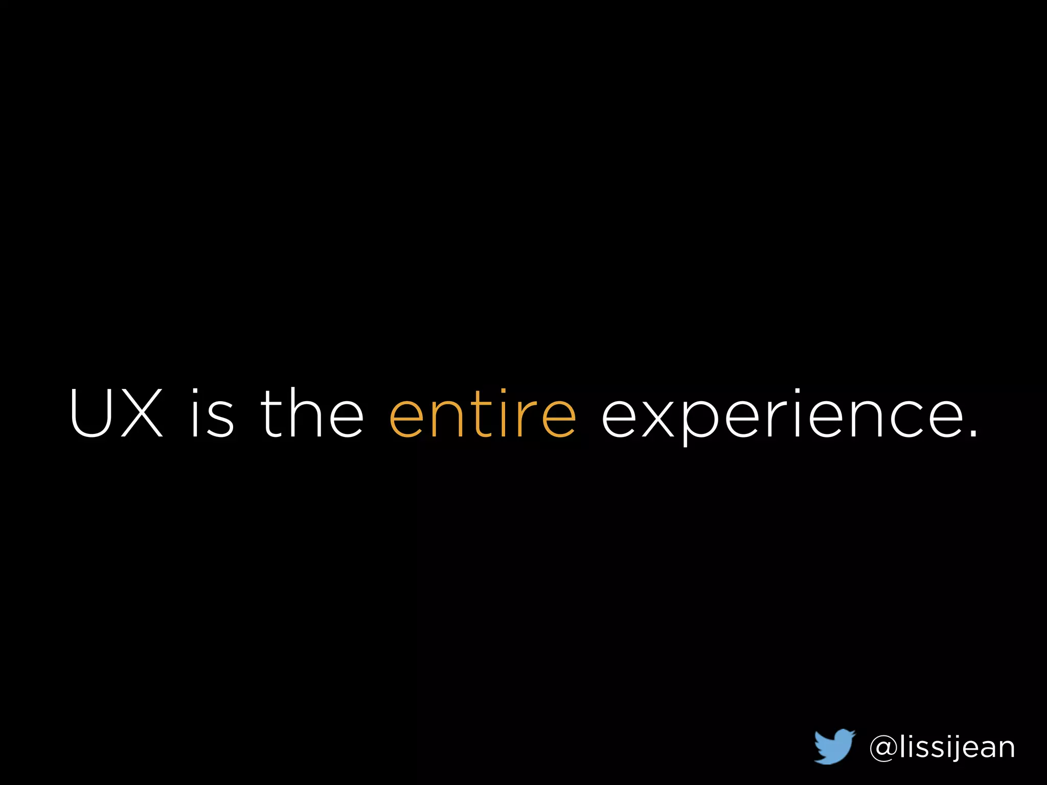 UX is the entire experience.
@lissijean
 