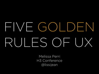 FIVE GOLDEN
RULES OF UX
Melissa Perri
H3 Conference
@lissijean
 