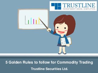 5 Golden Rules to follow for Commodity Trading
Trustline Securities Ltd.
 