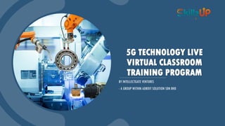 0133222462 info@skillzup.my skillzup.my
5G TECHNOLOGY LIVE
VIRTUAL CLASSROOM
TRAINING PROGRAM
BY INTELLECTGATE VENTURES
- A GROUP WITHIN ADROIT SOLUTION SDN BHD
 