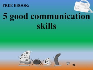 1
FREE EBOOK:
CommunicationSkills365.info
5 good communication
skills
 