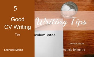 Good
CV Writing
Tips
Lifehack Media
5
Lifehack Media
 